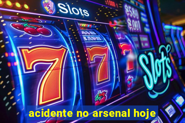 acidente no arsenal hoje